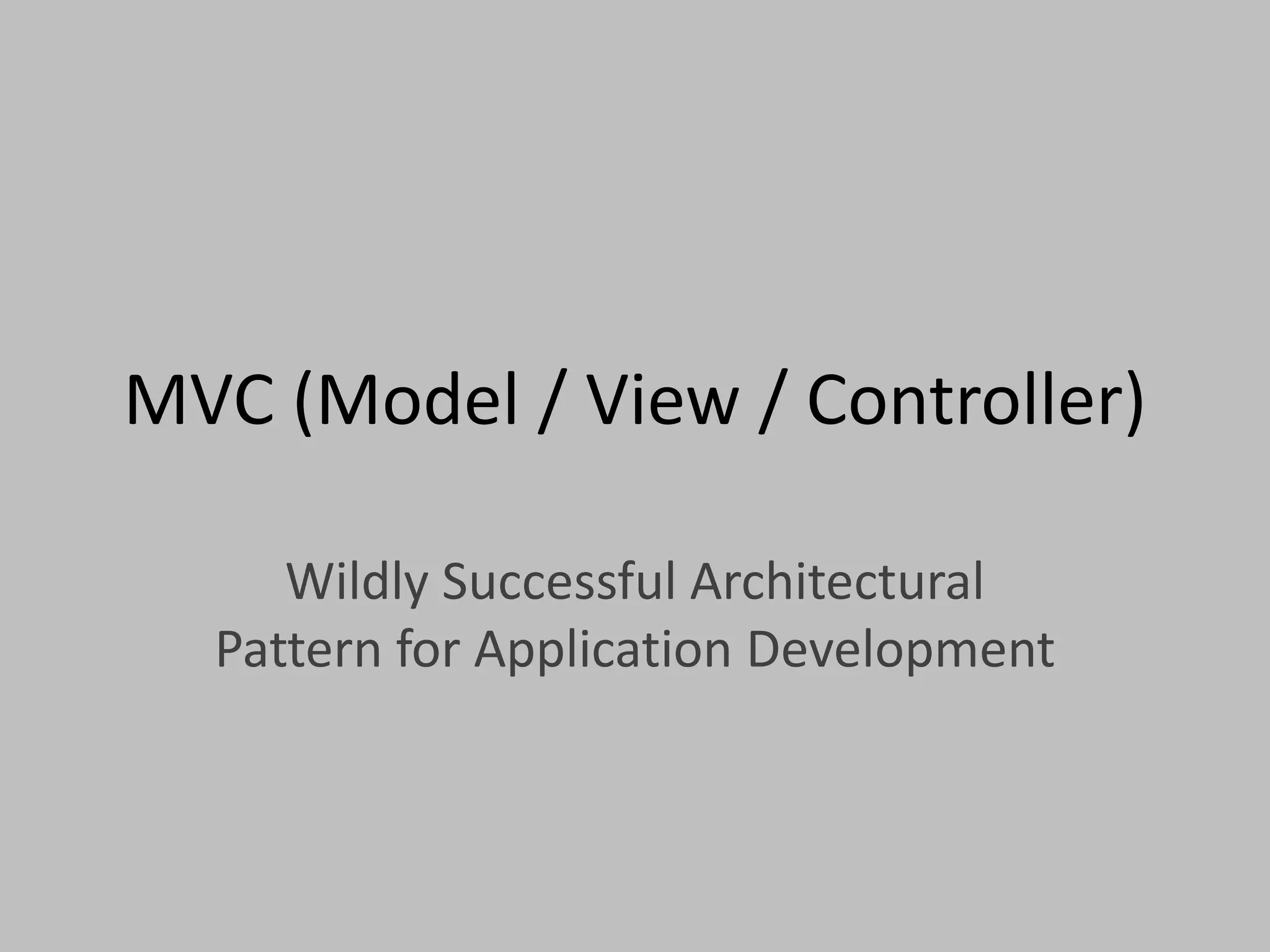 MVC (Model / View / Controller)Wildly Successful Architectural Pattern for Application Development