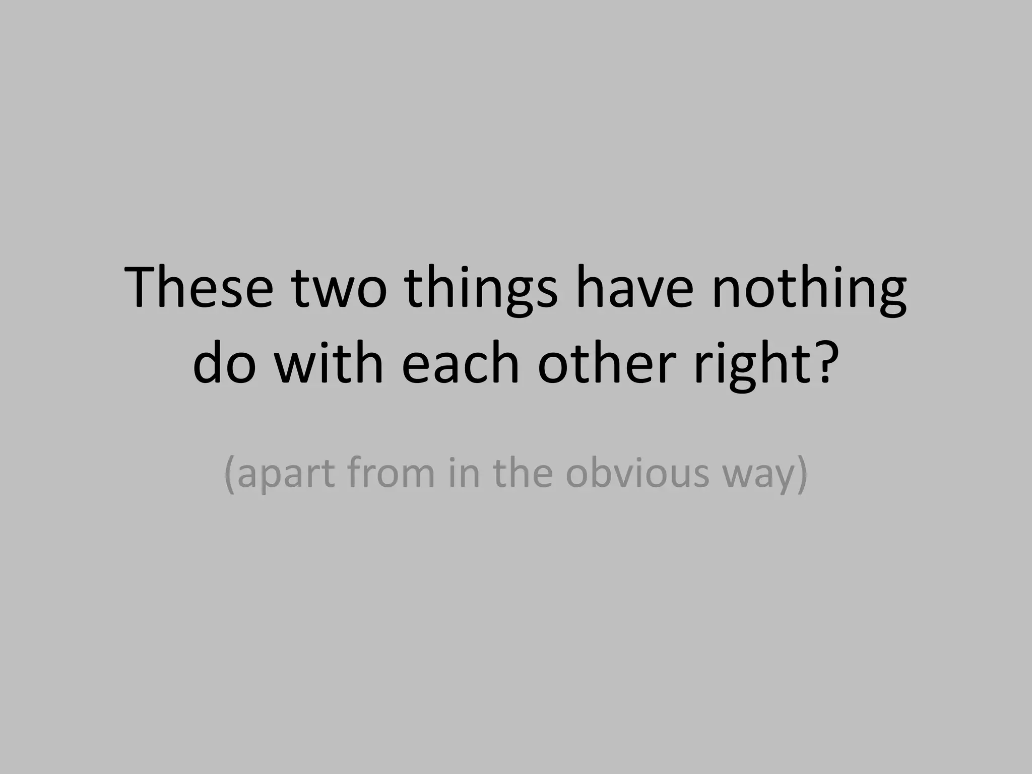 These two things have nothing do with each other right?(apart from in the obvious way)