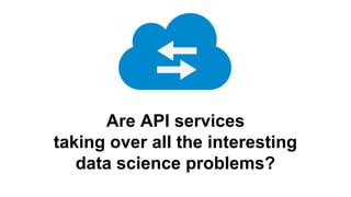 Are API services
taking over all the interesting
data science problems?
 