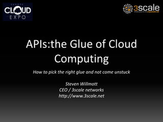APIs: the Glue of Cloud Computing How to pick the right glue and not come unstuck Steven Willmott CEO / 3scale networks http://www.3scale.net 