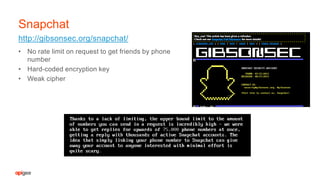 • No rate limit on request to get friends by phone
number
• Hard-coded encryption key
• Weak cipher
http://gibsonsec.org/snapchat/
Snapchat
 