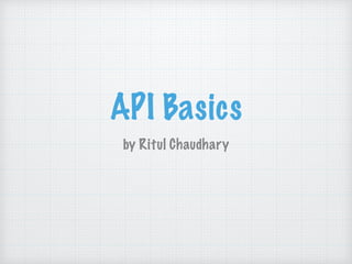 API Basics
by Ritul Chaudhary
 