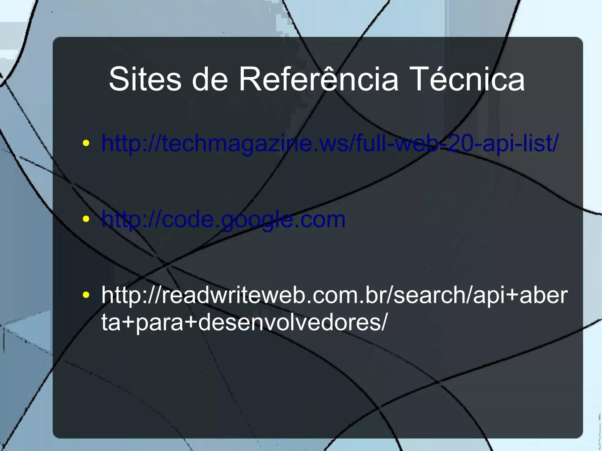 Sites de Referência Técnica
●   http://techmagazine.ws/full-web-20-api-list/

●   http://code.google.com

●   http://readwriteweb.com.br/search/api+aber
    ta+para+desenvolvedores/
 