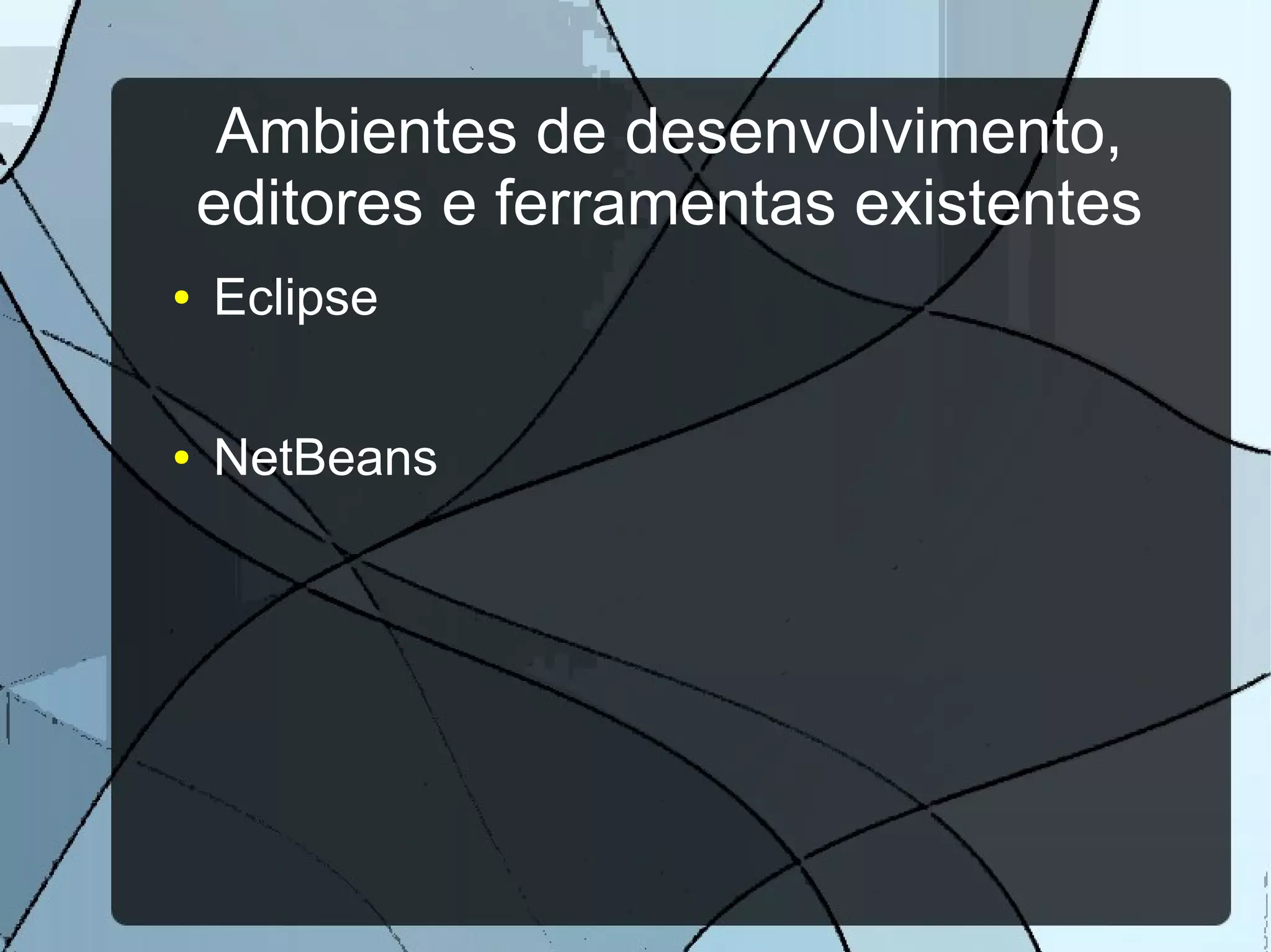 Ambientes de desenvolvimento,
    editores e ferramentas existentes
●   Eclipse

●   NetBeans
 