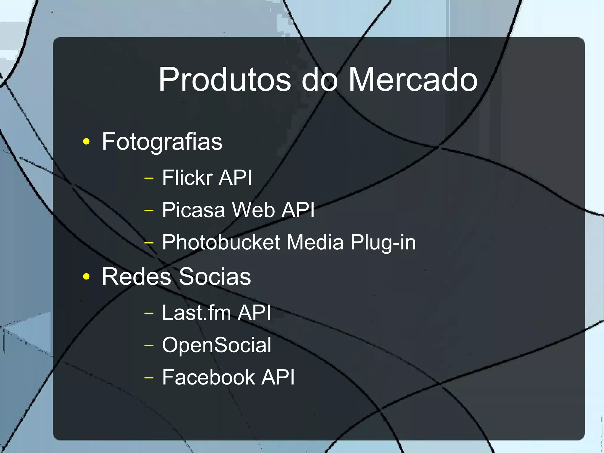 Produtos do Mercado
●   Fotografias
       –   Flickr API
       –   Picasa Web API
       –   Photobucket Media Plug-in
●   Redes Socias
       –   Last.fm API
       –   OpenSocial
       –   Facebook API
 