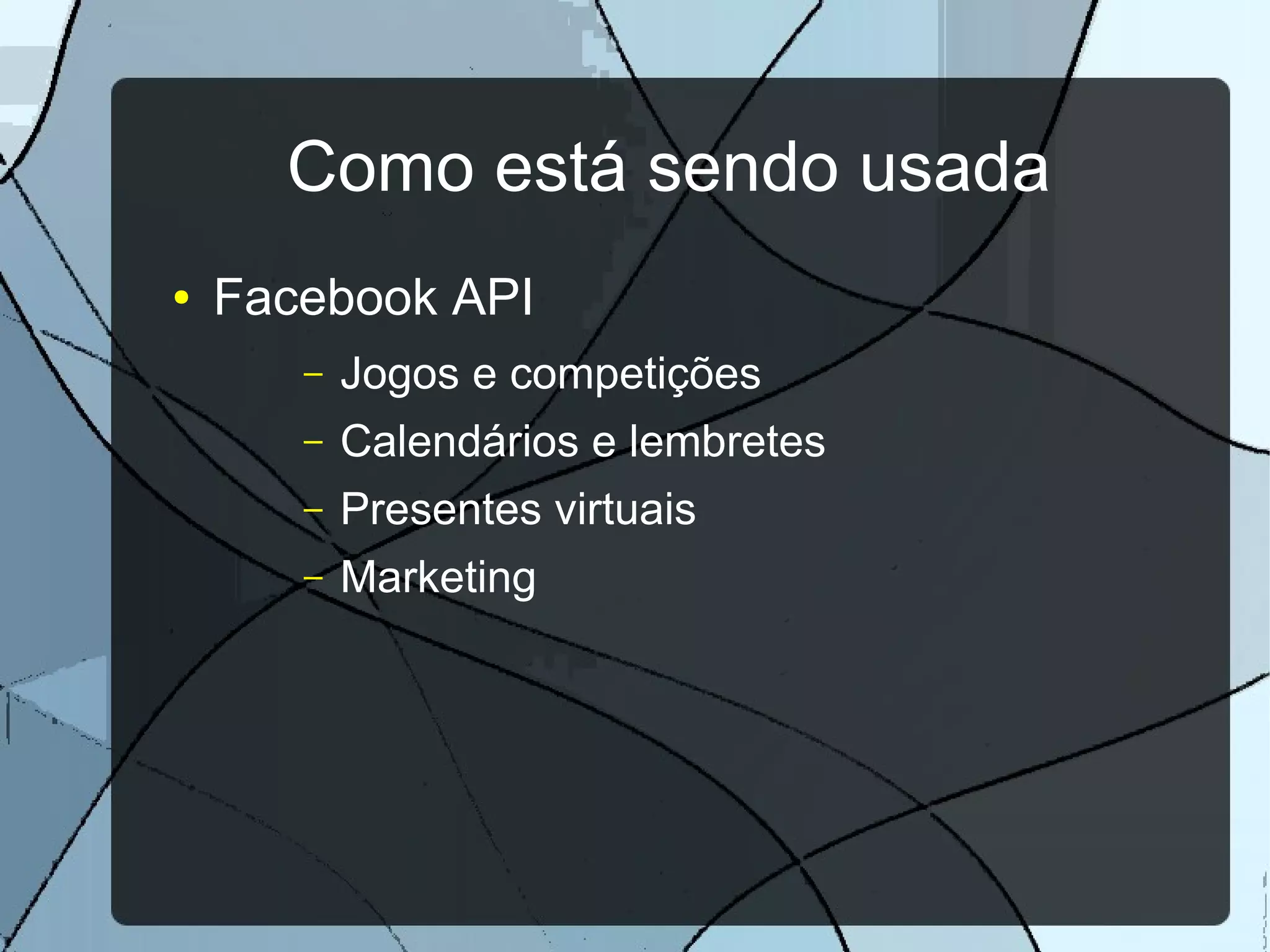 Como está sendo usada
●   Facebook API
       –   Jogos e competições
       –   Calendários e lembretes
       –   Presentes virtuais
       –   Marketing
 