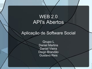 WEB 2.0
      API's Abertos

Aplicação de Software Social

          Grupo L
        Daniel Martins
         Daniel Vieira
        Diego Brandão
        Gustavo Reis
 