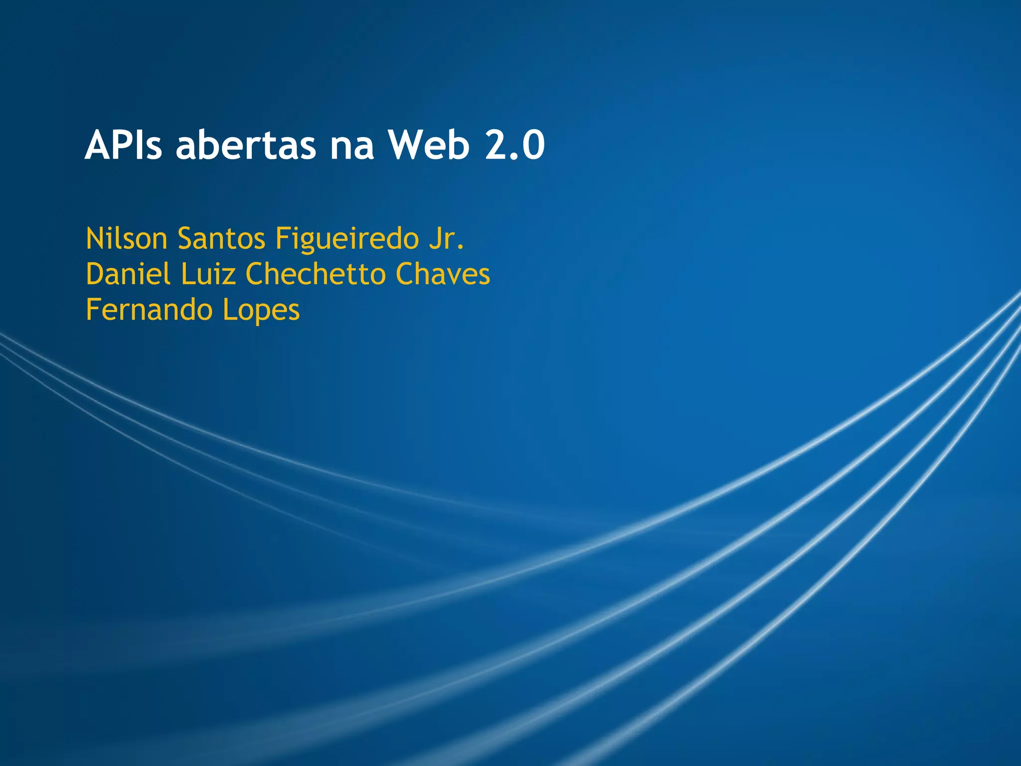 APIs abertas na Web 2.0

Nilson Santos Figueiredo Jr.
Daniel Luiz Chechetto Chaves
Fernando Lopes
 