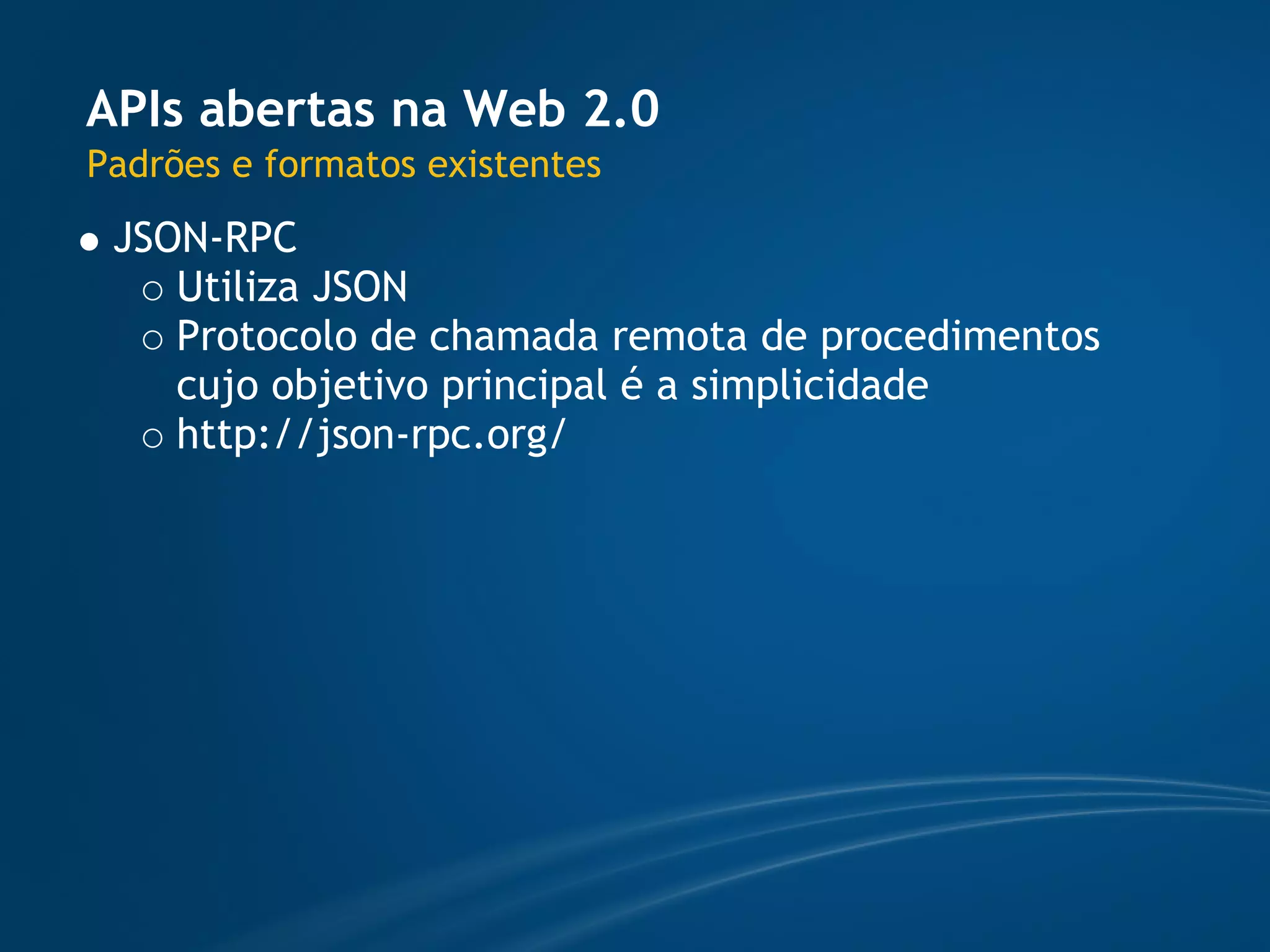 APIs abertas na Web 2.0
Padrões e formatos existentes
 JSON-RPC
    Utiliza JSON
    Protocolo de chamada remota de procedimentos
    cujo objetivo principal é a simplicidade
    http://json-rpc.org/
 