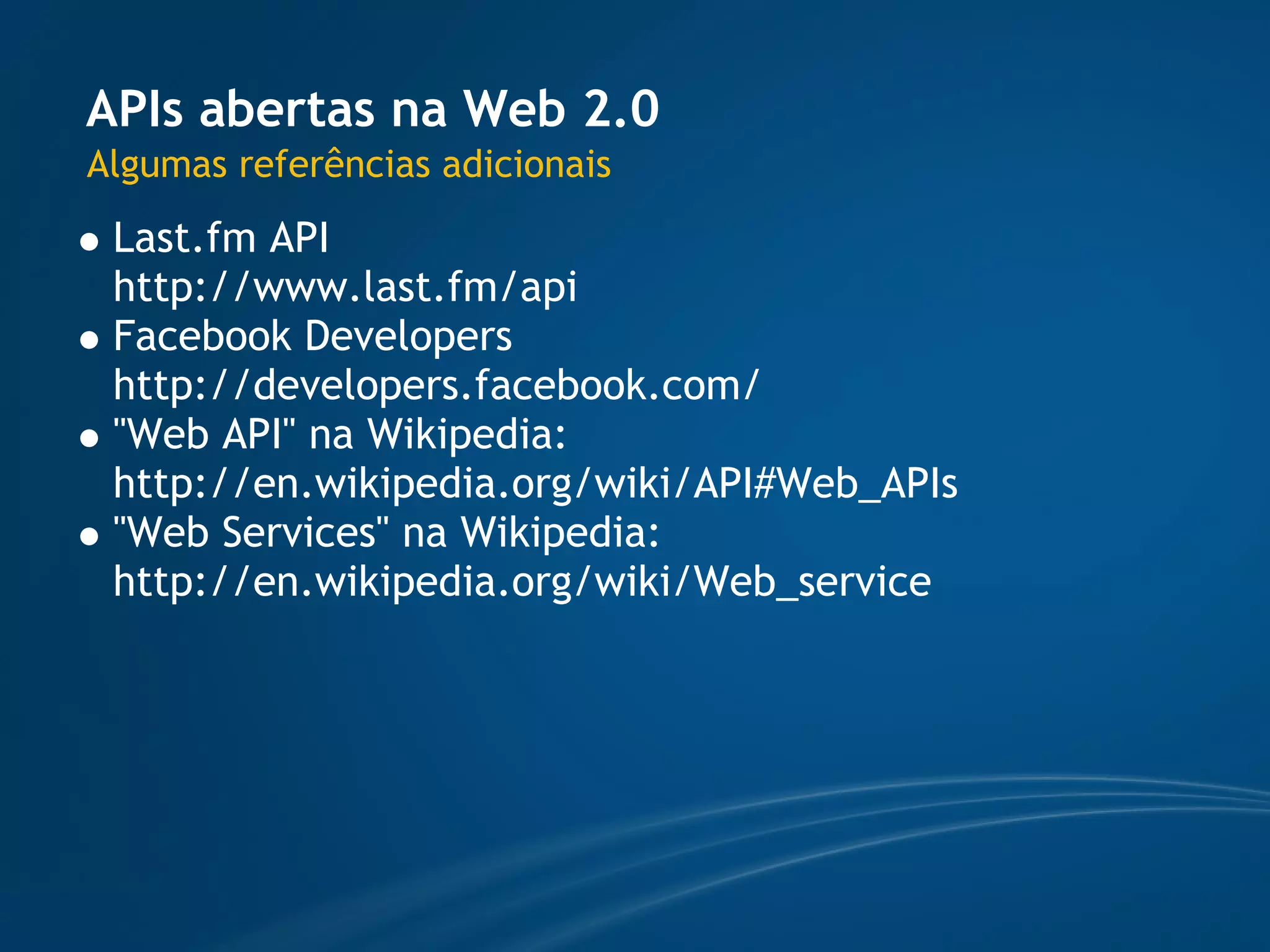 APIs abertas na Web 2.0
Algumas referências adicionais
 Last.fm API
 http://www.last.fm/api
 Facebook Developers
 http://developers.facebook.com/
 "Web API" na Wikipedia:
 http://en.wikipedia.org/wiki/API#Web_APIs
 "Web Services" na Wikipedia:
 http://en.wikipedia.org/wiki/Web_service
 