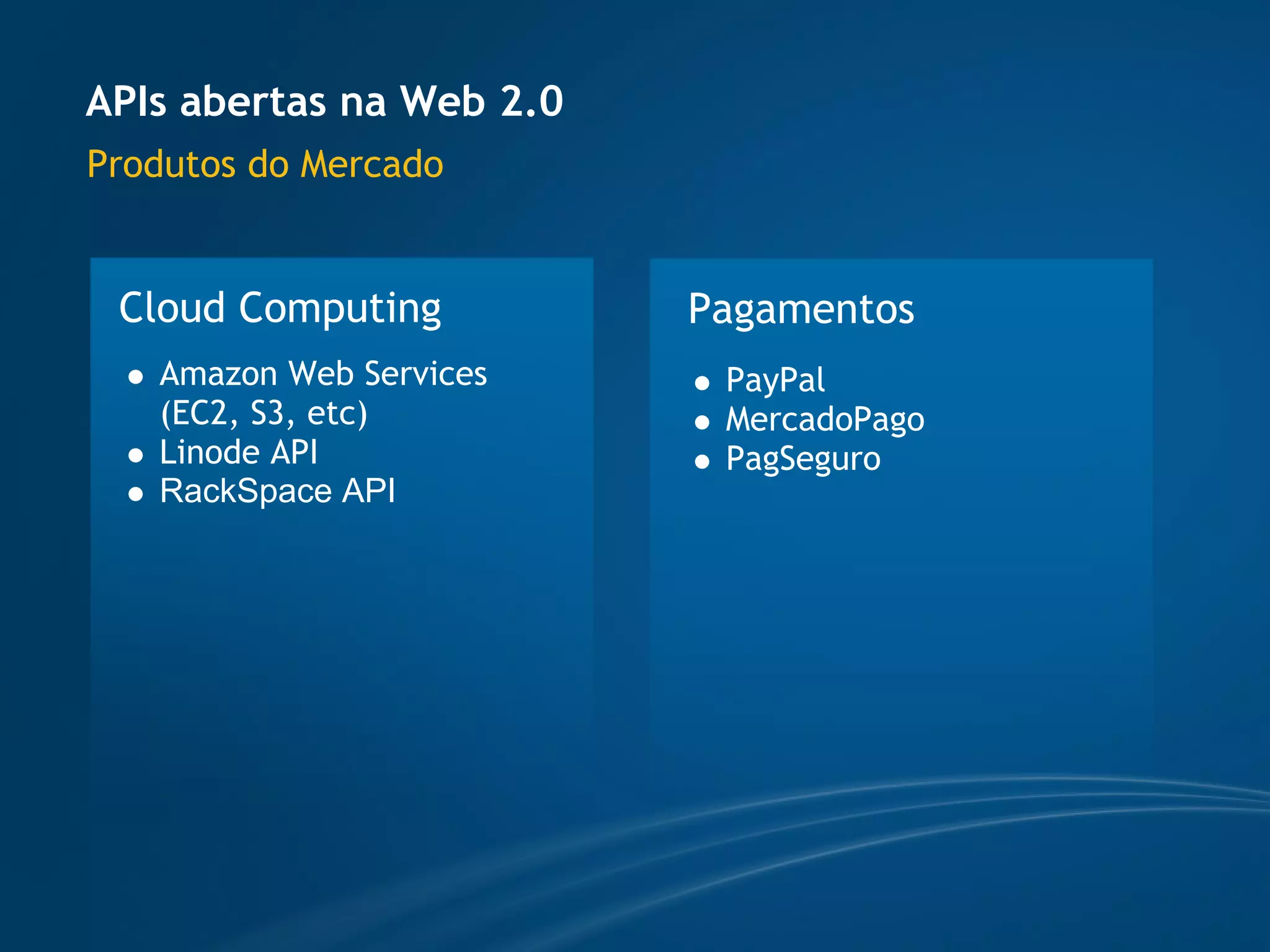 APIs abertas na Web 2.0
Produtos do Mercado


 Cloud Computing          Pagamentos
   Amazon Web Services     PayPal
   (EC2, S3, etc)          MercadoPago
   Linode API              PagSeguro
   RackSpace API
 