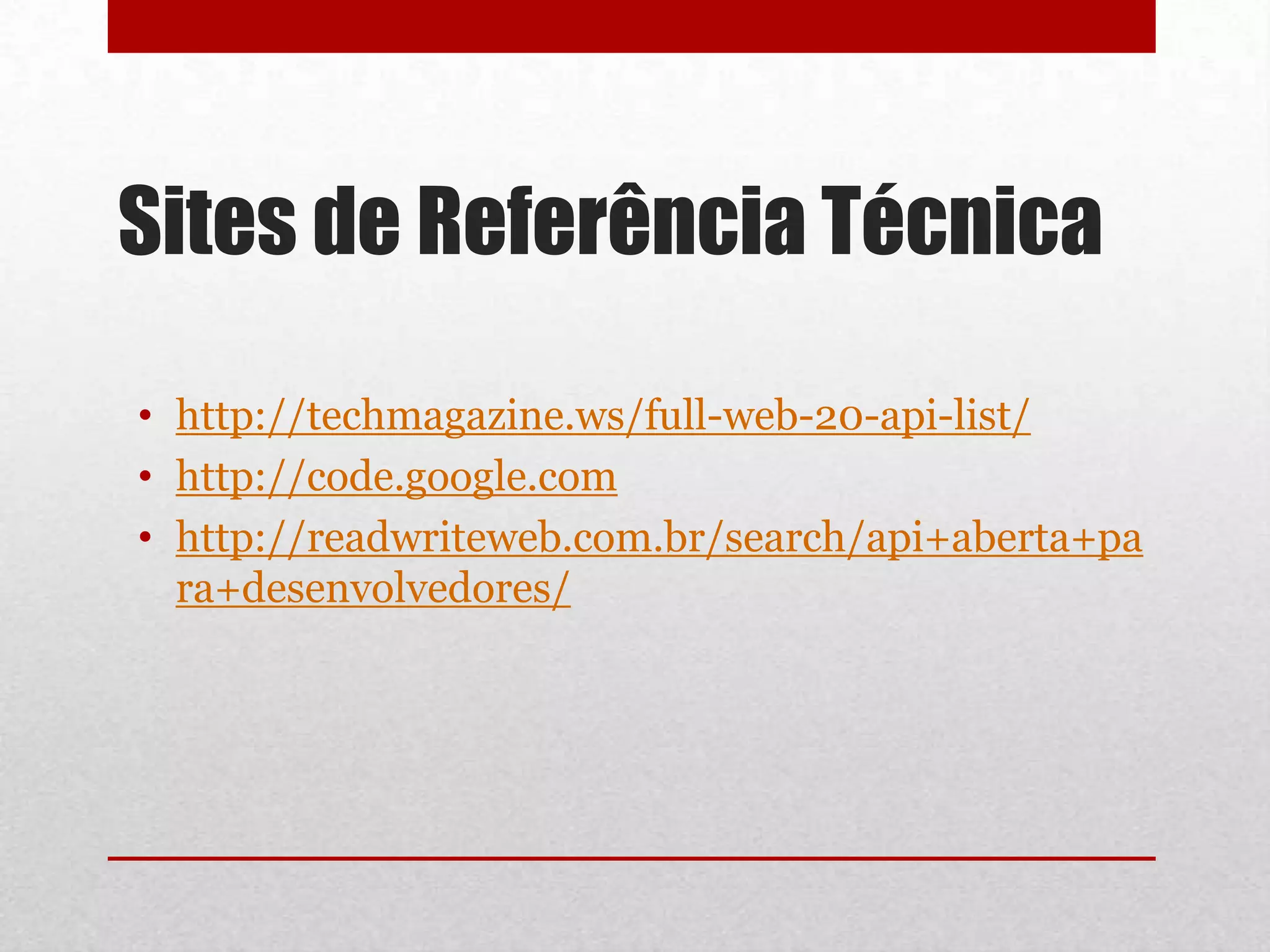Sites de Referência Técnica

• http://techmagazine.ws/full-web-20-api-list/
• http://code.google.com
• http://readwriteweb.com.br/search/api+aberta+pa
  ra+desenvolvedores/
 