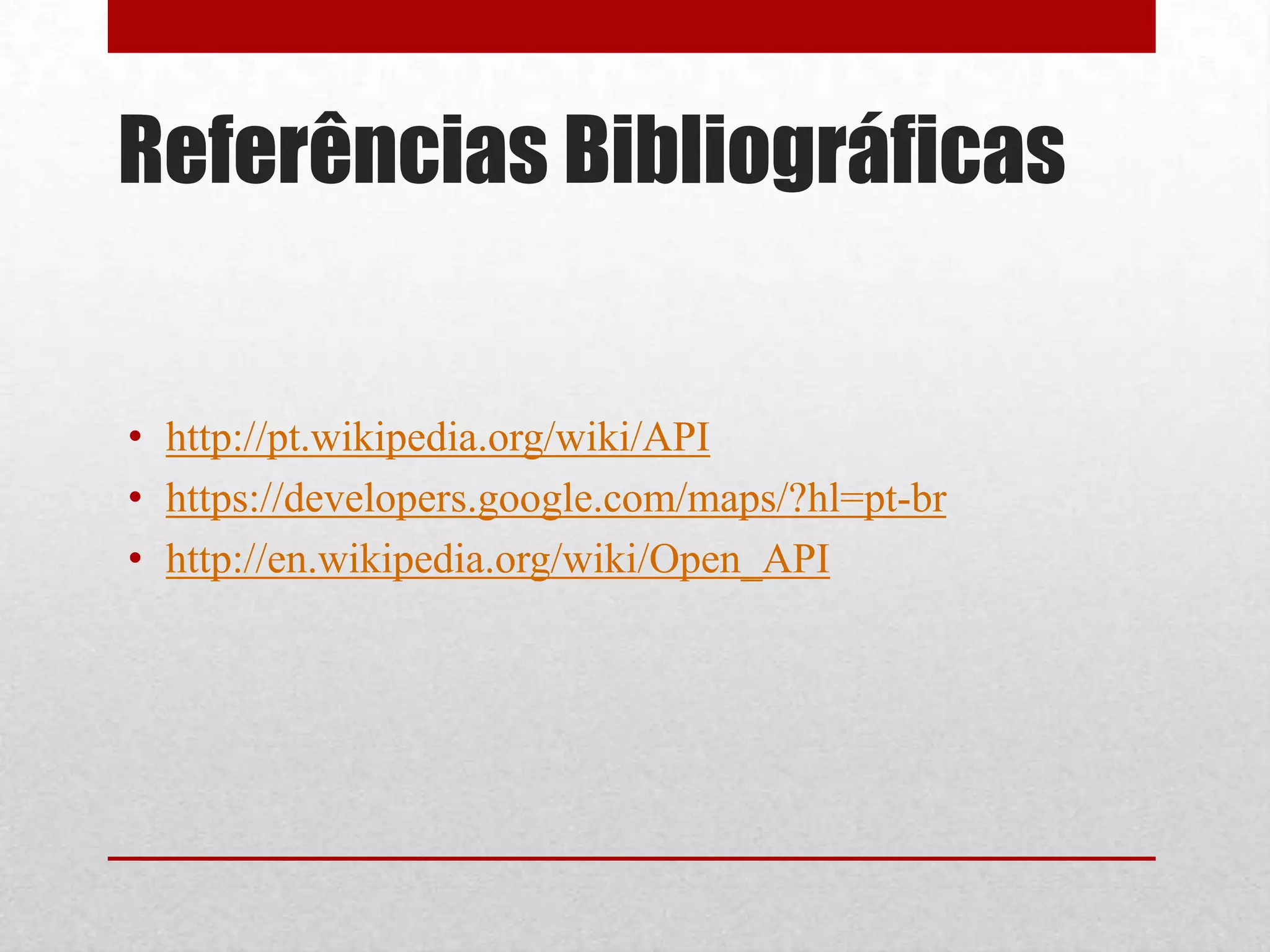 Referências Bibliográficas


• http://pt.wikipedia.org/wiki/API
• https://developers.google.com/maps/?hl=pt-br
• http://en.wikipedia.org/wiki/Open_API
 