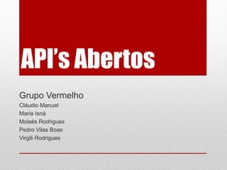 API’s Abertos
Grupo Vermelho
Cláudio Manuel
Maria Isná
Moisés Rodrigues
Pedro Vilas Boas
Virgili Rodrigues
 