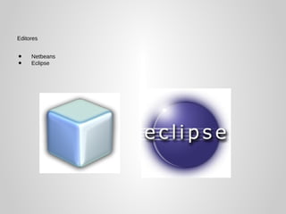 Editores


•    Netbeans
•    Eclipse
 