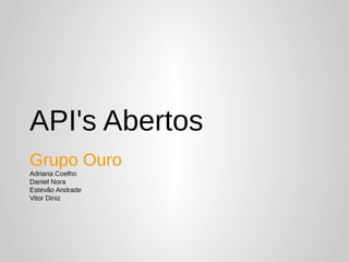 API's Abertos
Grupo Ouro
Adriana Coelho
Daniel Nora
Estevão Andrade
Vitor Diniz
 