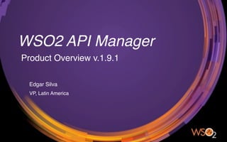 WSO2 API Manager
Product Overview v.1.9.1
Edgar Silva
VP, Latin America
 