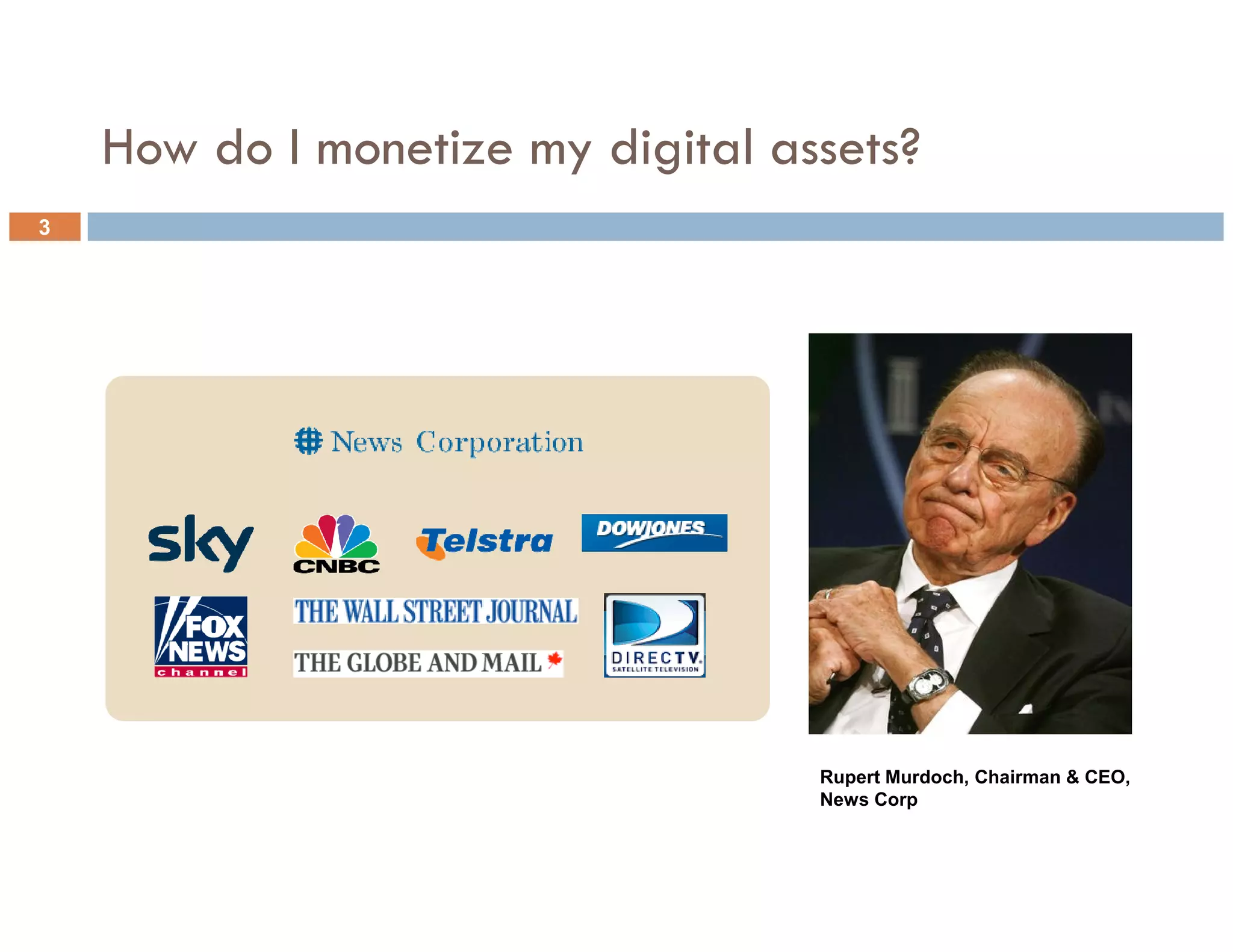 How do I monetize my digital assets?
3

3




                                   Rupert Murdoch, Chairman & CEO,
                                   News Corp
 