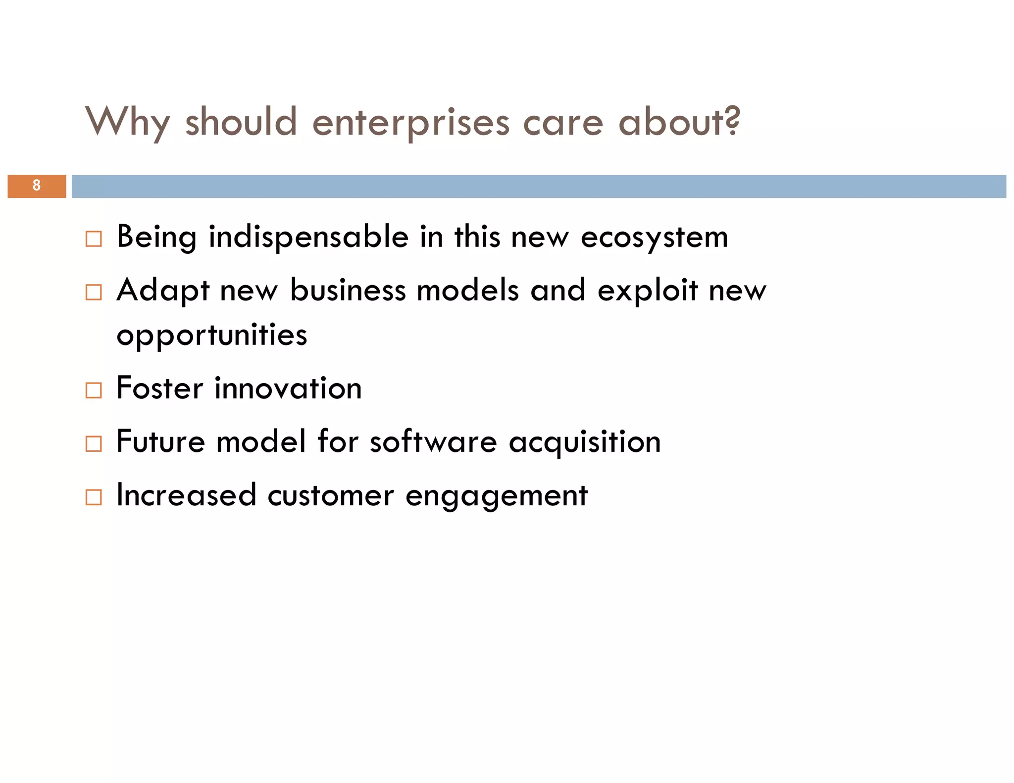 Why should enterprises care about?
8


     Being indispensable in this new ecosystem
     Adapt new business models and exploit new
     opportunities
     Foster innovation
     Future model for software acquisition
     Increased customer engagement
 