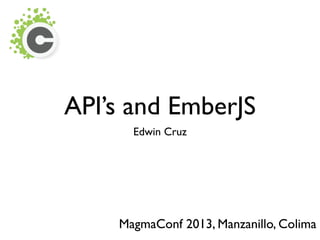 API’s and EmberJS
Edwin Cruz
MagmaConf 2013, Manzanillo, Colima
 