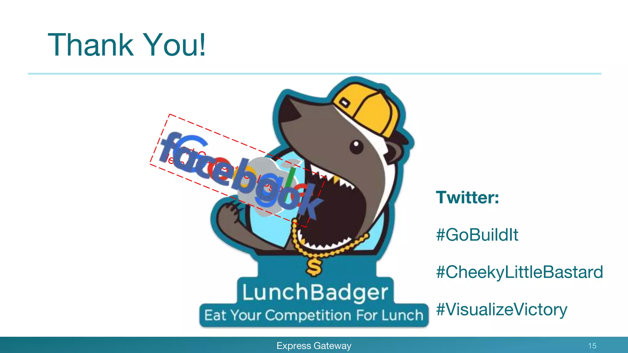 Thank You!
Express Gateway 15
Twitter:
#GoBuildIt
#CheekyLittleBastard
#VisualizeVictory
 