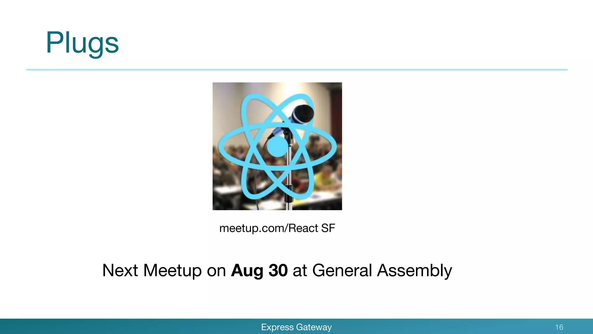 Plugs
Express Gateway 16
meetup.com/React SF
Next Meetup on Aug 30 at General Assembly
 