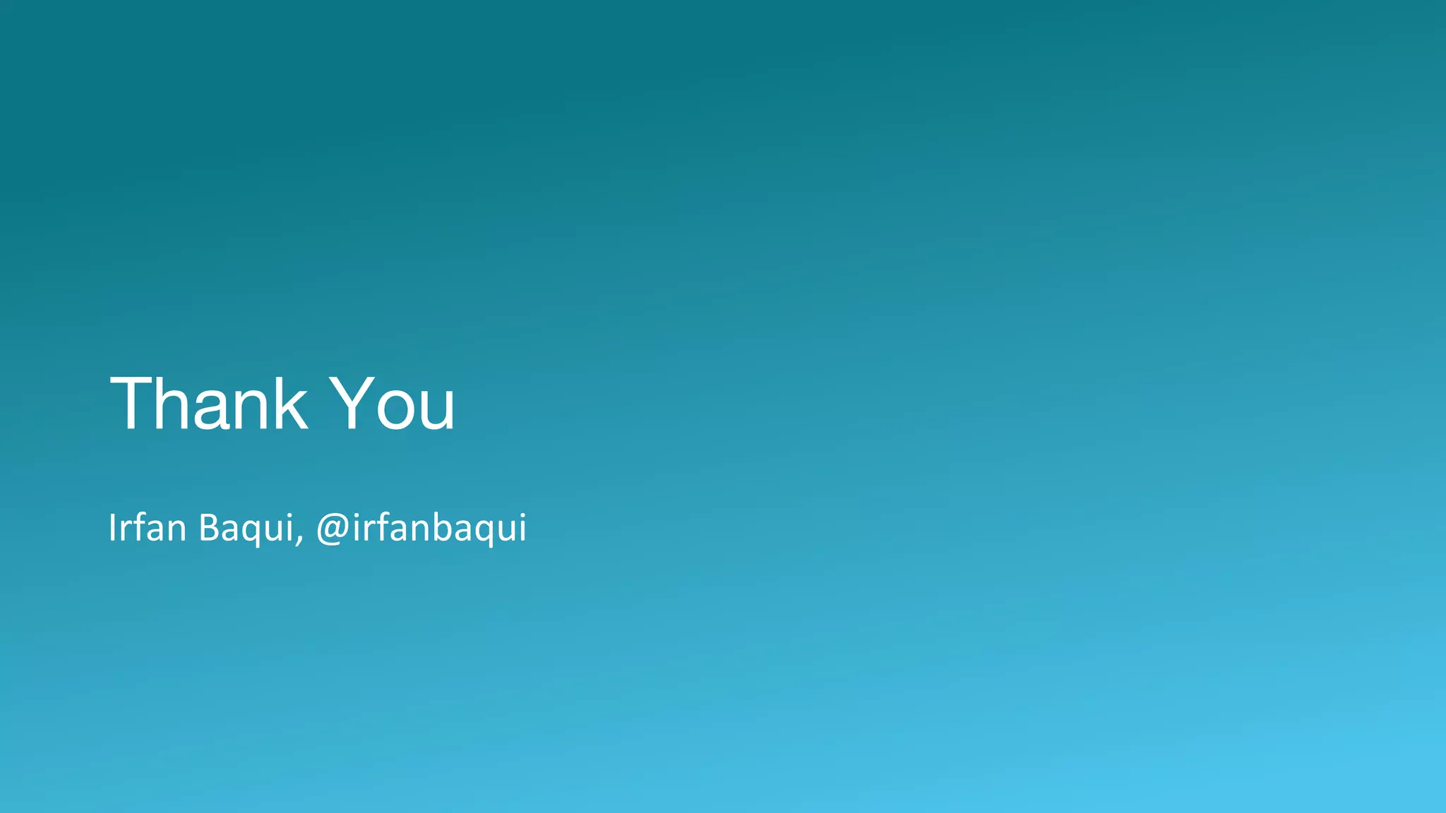 Thank You
Irfan Baqui, @irfanbaqui
 