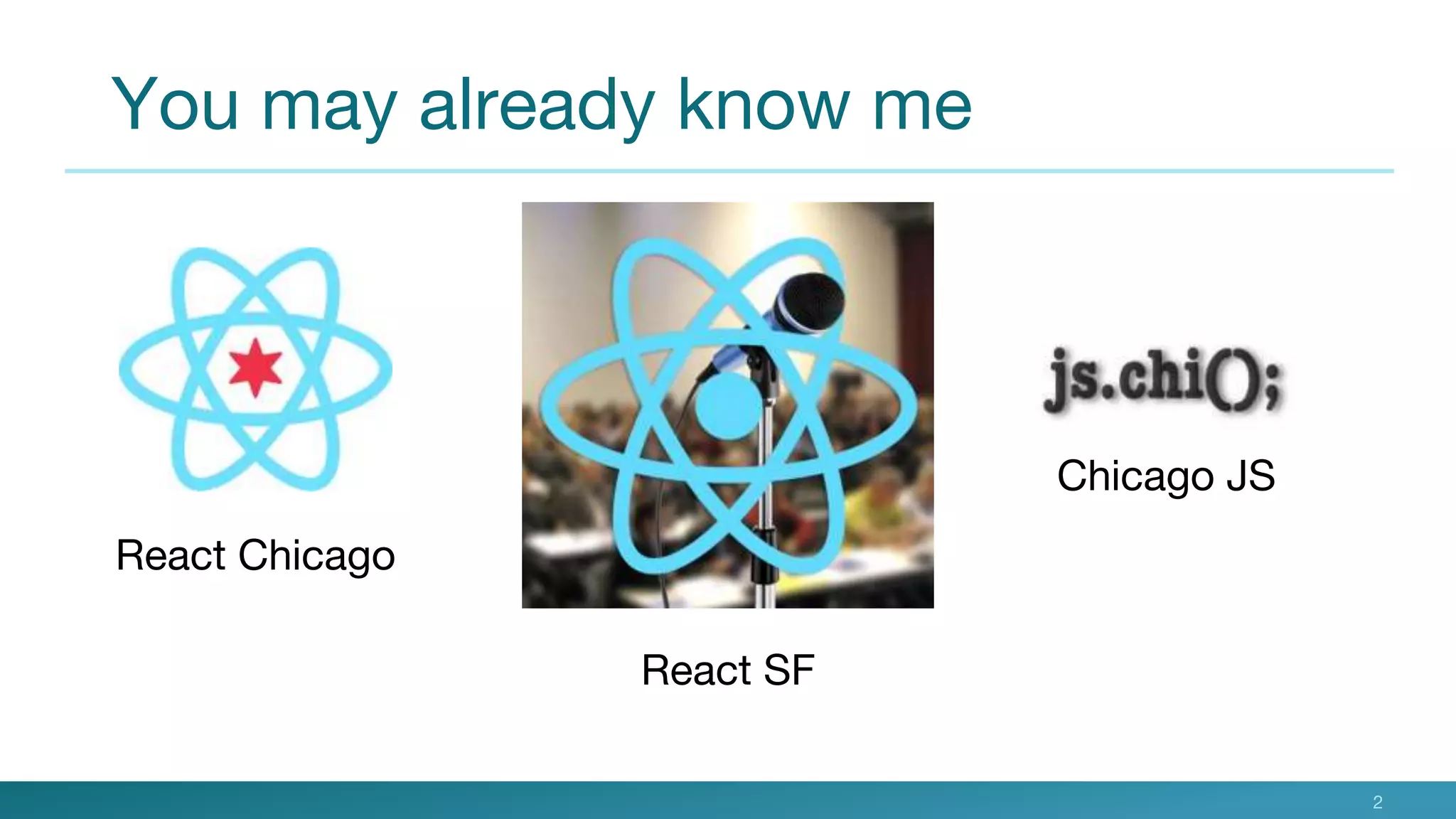 You may already know me
2
React SF
React Chicago
Chicago JS
 