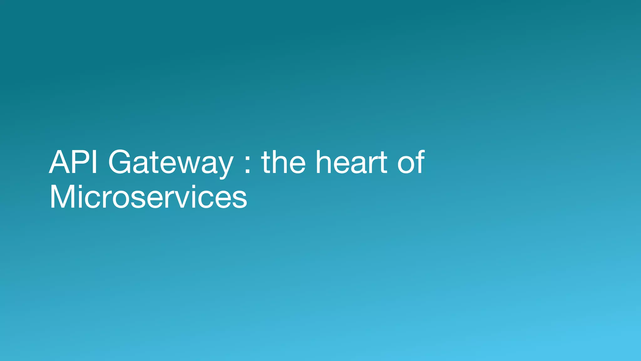 API Gateway : the heart of
Microservices
 