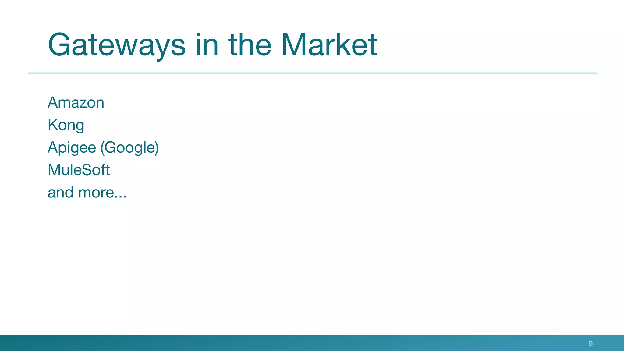 Gateways in the Market
Amazon
Kong
Apigee (Google)
MuleSoft
and more...
9
 