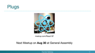 Plugs
Express Gateway 16
meetup.com/React SF
Next Meetup on Aug 30 at General Assembly
 