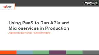 Using PaaS to Run APIs and
Microservices in Production
Apigee and Cloud Foundry Foundation Webinar
 