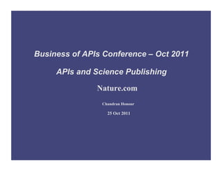 Business of APIs Conference – Oct 2011

     APIs and Science Publishing

               Nature.com
                Chandran Honour

                  25 Oct 2011
 