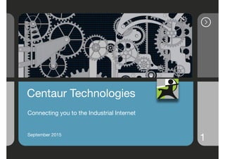 1
Centaur Technologies

Connecting you to the Industrial Internet

September 2015

 