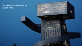 Complex human endeavors
built on APIs.
 