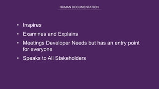 HUMAN DOCUMENTATION
• Inspires
• Examines and Explains
• Meetings Developer Needs but has an entry point
for everyone
• Speaks to All Stakeholders
 