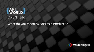 OPEN Talk
What do you mean by “API as a Product”?
 