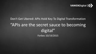 Don't Get Ubered: APIs Hold Key To Digital Transformation
“APIs are the secret sauce to becoming
digital”
Forbes 10/19/2015
 