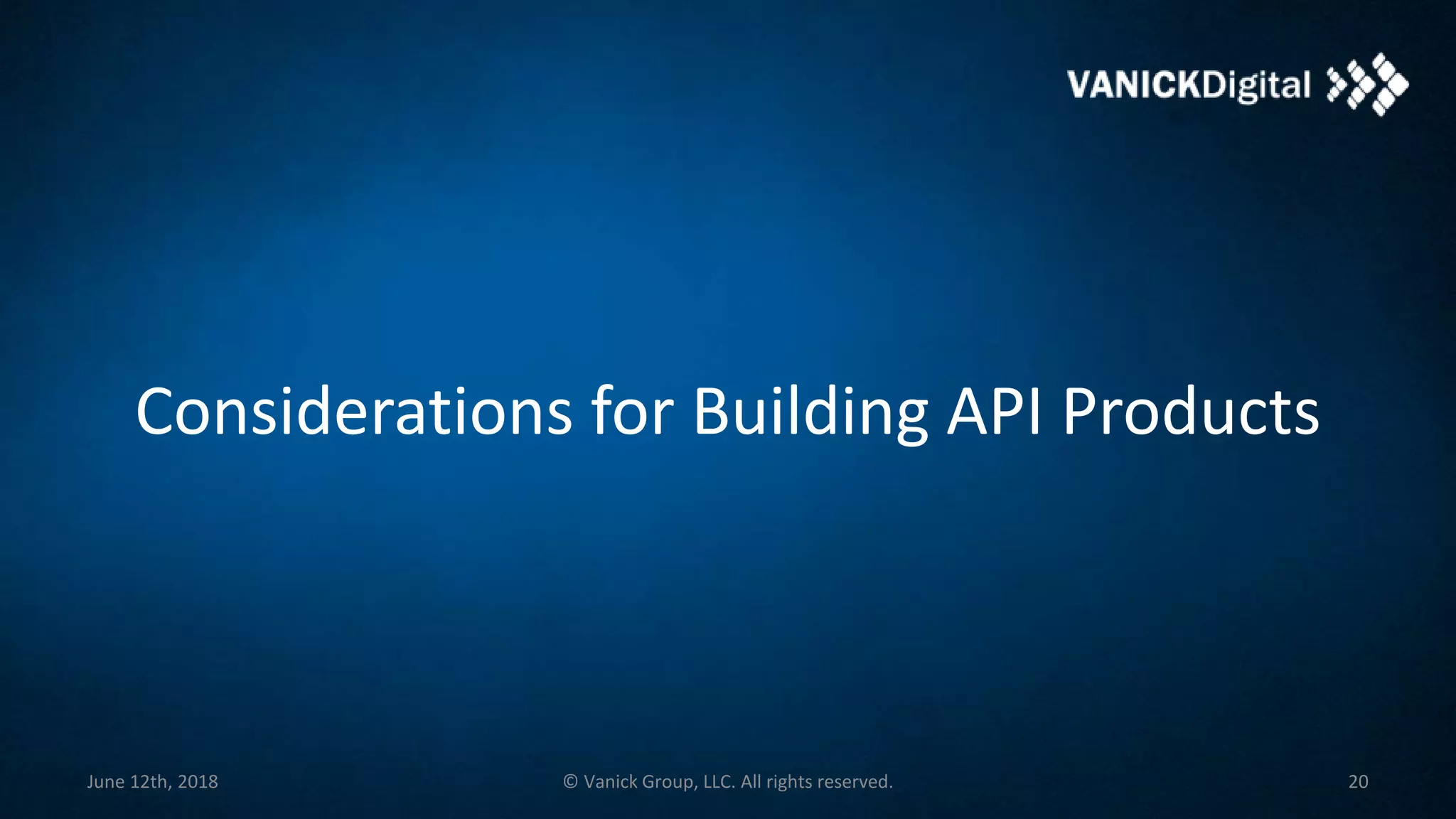 Considerations for Building API Products
June 12th, 2018 © Vanick Group, LLC. All rights reserved. 20
 