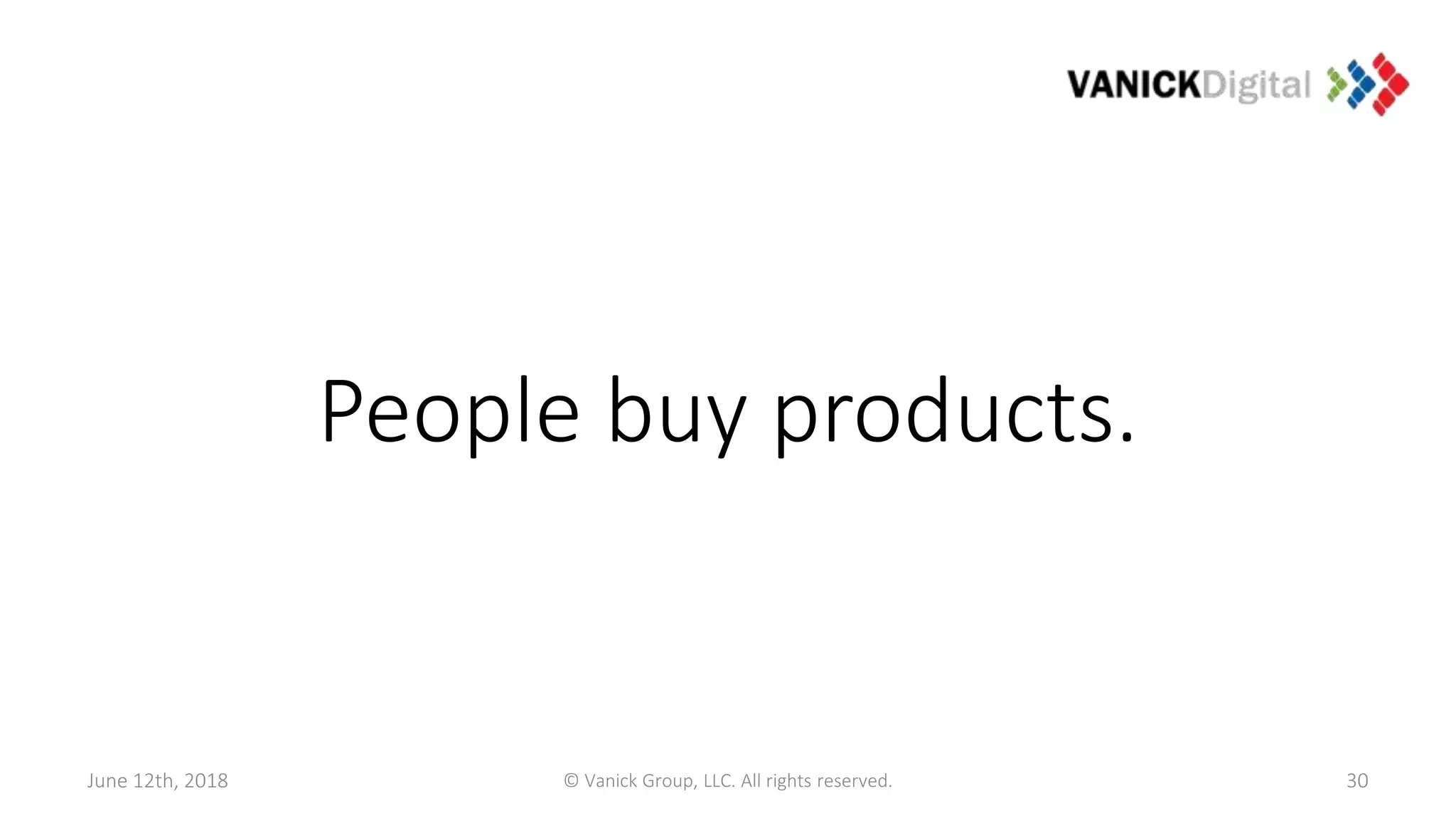 June 12th, 2018 © Vanick Group, LLC. All rights reserved. 30
People buy products.
 