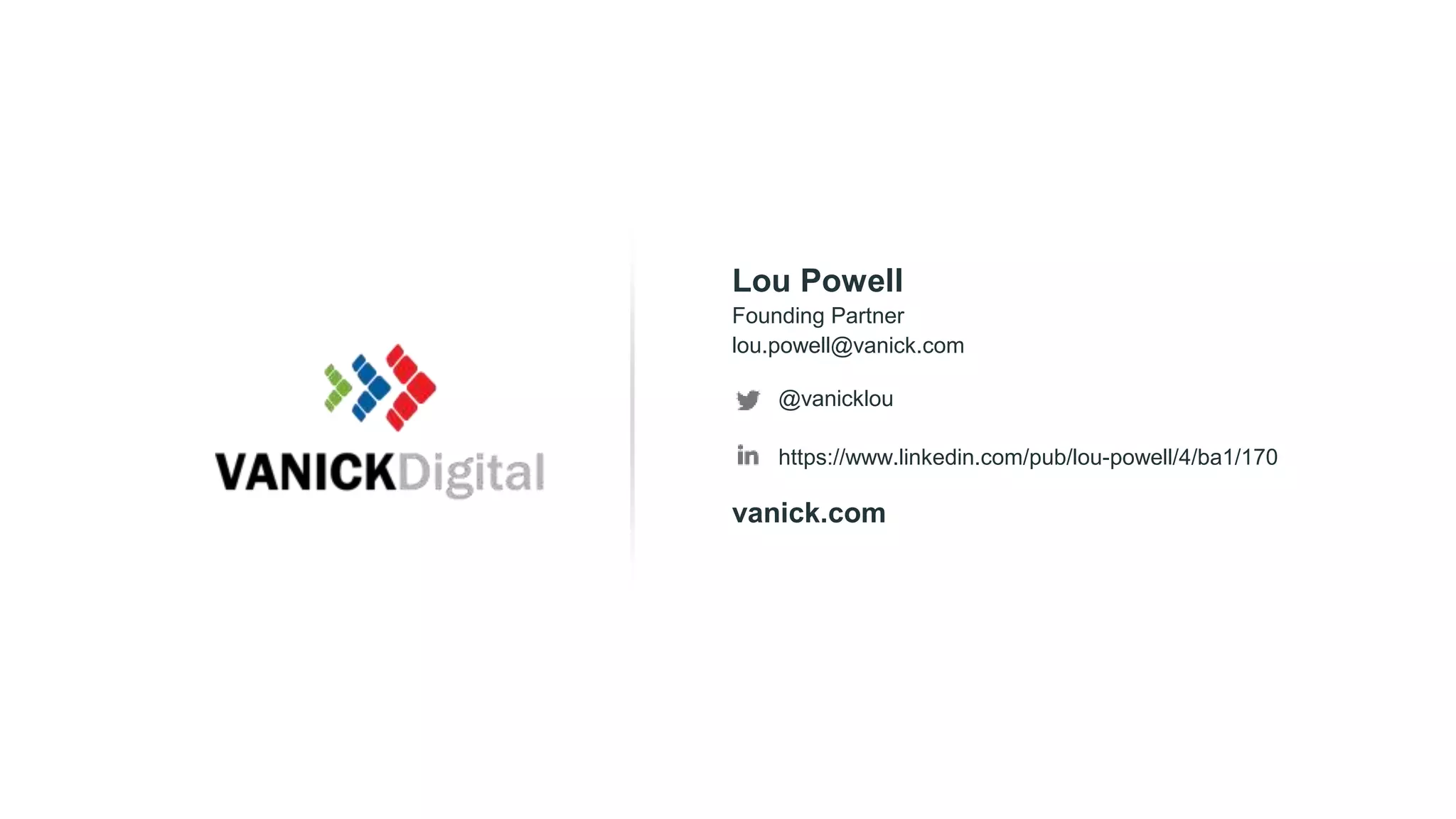 Founding Partner
lou.powell@vanick.com
Lou Powell
@vanicklou
https://www.linkedin.com/pub/lou-powell/4/ba1/170
vanick.com
 