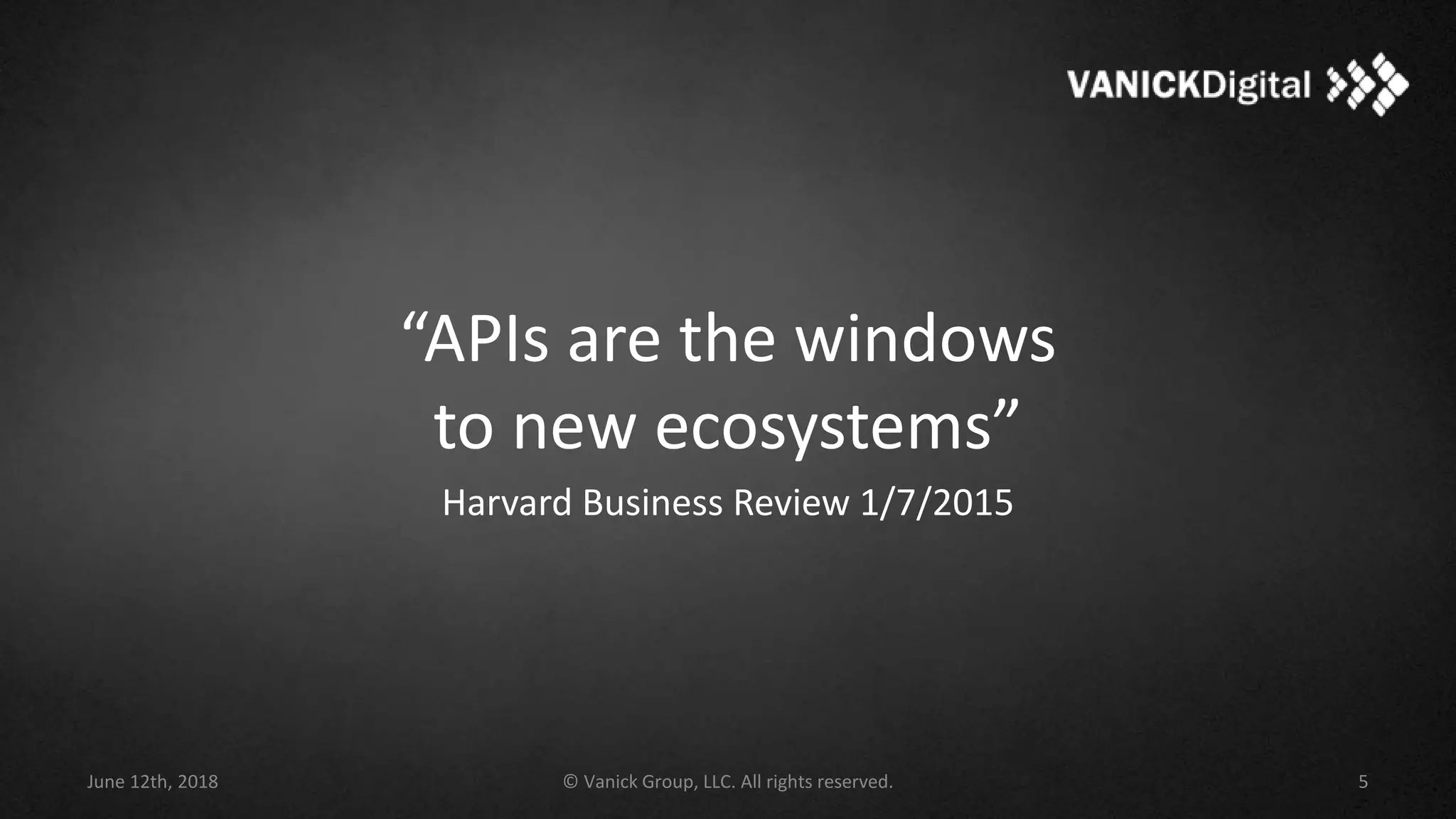 “APIs are the windows
to new ecosystems”
Harvard Business Review 1/7/2015
June 12th, 2018 © Vanick Group, LLC. All rights reserved. 5
 