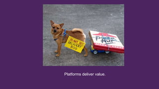 Platforms deliver value.
 