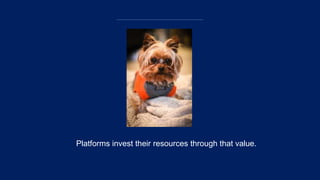Platforms invest their resources through that value.
 