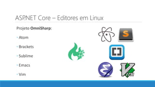 ASP.NET Core – Editores em Linux
Projeto OmniSharp:
◦ Atom
◦ Brackets
◦ Sublime
◦ Emacs
◦ Vim
 