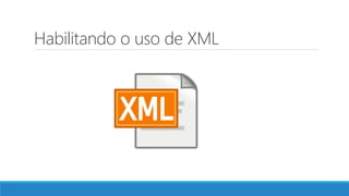 Habilitando o uso de XML
 