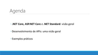 Agenda
◦ .NET Core, ASP.NET Core e .NET Standard: visão geral
◦ Desenvolvimento de APIs: uma visão geral
◦ Exemplos práticos
 