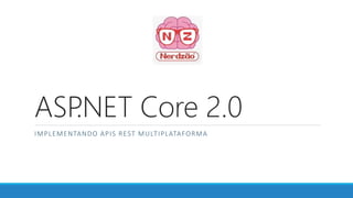 ASP.NET Core 2.0
IMPLEMENTANDO APIS REST MULTIPLATAFORMA
 