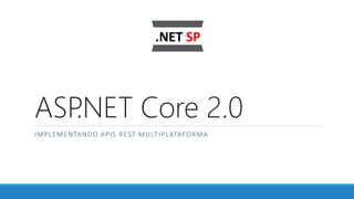 ASP.NET Core 2.0
IMPLEMENTANDO APIS REST MULTIPLATAFORMA
 