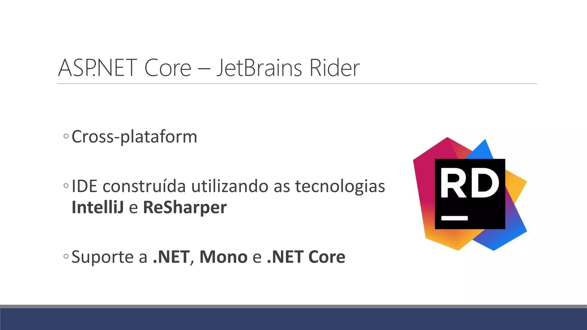 ASP.NET Core – JetBrains Rider
◦Cross-plataform
◦IDE construída utilizando as tecnologias
IntelliJ e ReSharper
◦Suporte a .NET, Mono e .NET Core
 